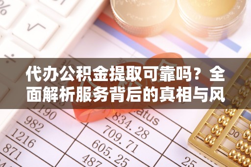 白沙代办公积金提取可靠吗？全面解析服务背后的真相与风险
