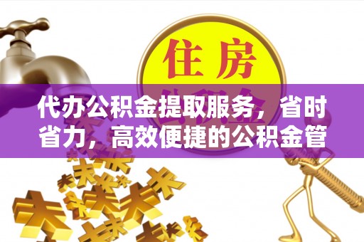 白沙代办公积金提取服务，省时省力，高效便捷的公积金管理方案