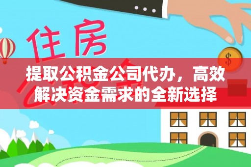 白沙提取公积金公司代办，高效解决资金需求的全新选择