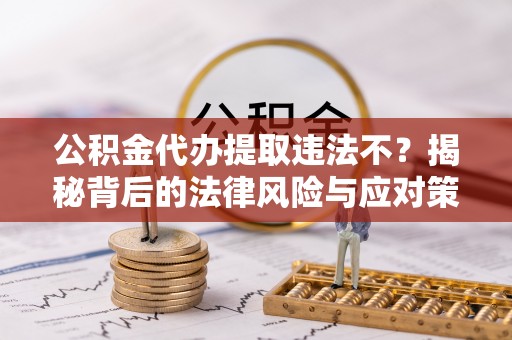 白沙公积金代办提取违法不？揭秘背后的法律风险与应对策略