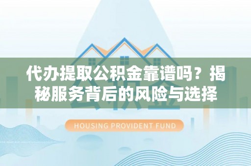 白沙代办提取公积金靠谱吗？揭秘服务背后的风险与选择