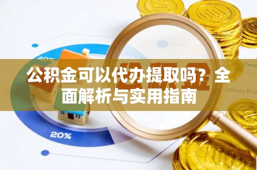 白沙公积金可以代办提取吗？全面解析与实用指南