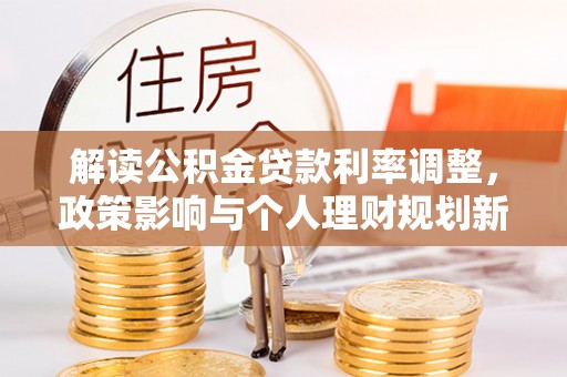 白沙解读公积金贷款利率调整，政策影响与个人理财规划新思路
