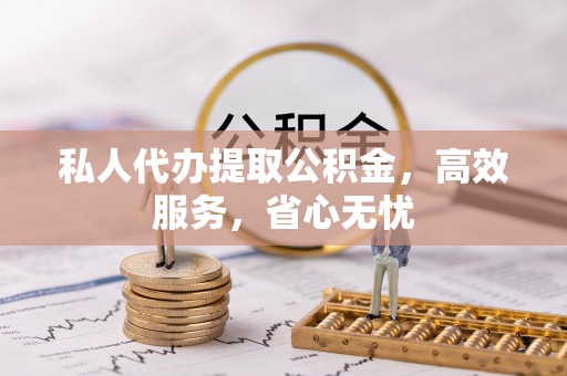 白沙私人代办提取公积金，高效服务，省心无忧