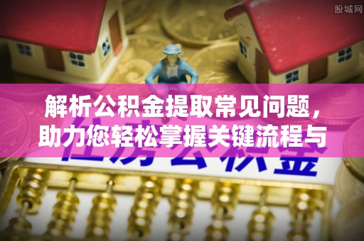 白沙解析公积金提取常见问题，助力您轻松掌握关键流程与技巧