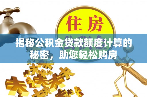 白沙揭秘公积金贷款额度计算的秘密，助您轻松购房