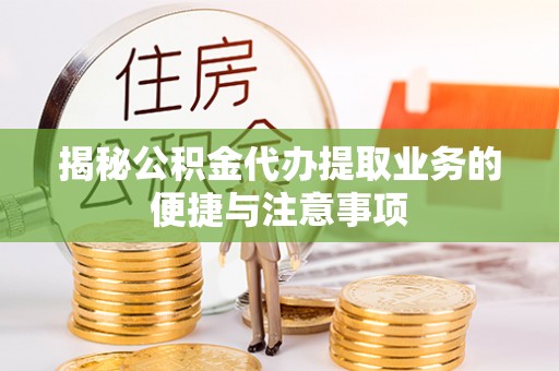 白沙揭秘公积金代办提取业务的便捷与注意事项