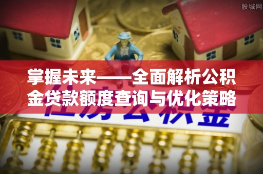 白沙掌握未来——全面解析公积金贷款额度查询与优化策略