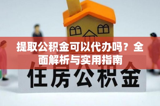 白沙提取公积金可以代办吗？全面解析与实用指南