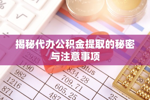 白沙揭秘代办公积金提取的秘密与注意事项