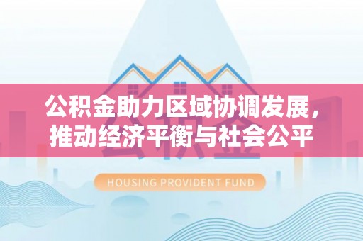 白沙公积金助力区域协调发展，推动经济平衡与社会公平