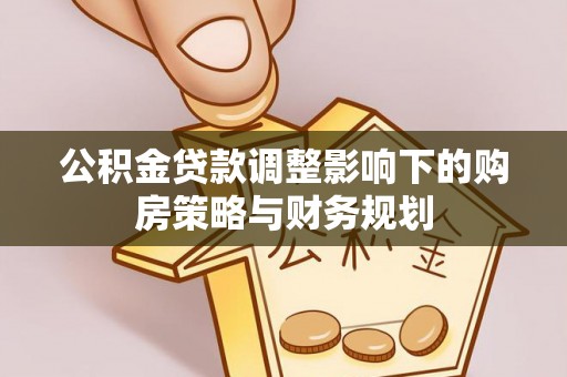 白沙公积金贷款调整影响下的购房策略与财务规划