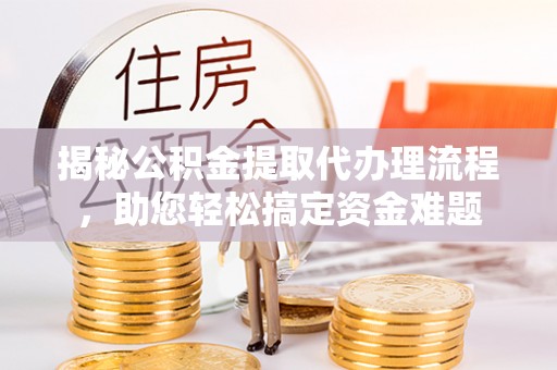 白沙揭秘公积金提取代办理流程，助您轻松搞定资金难题