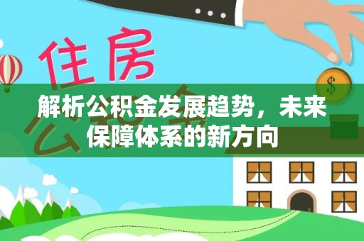 白沙解析公积金发展趋势，未来保障体系的新方向