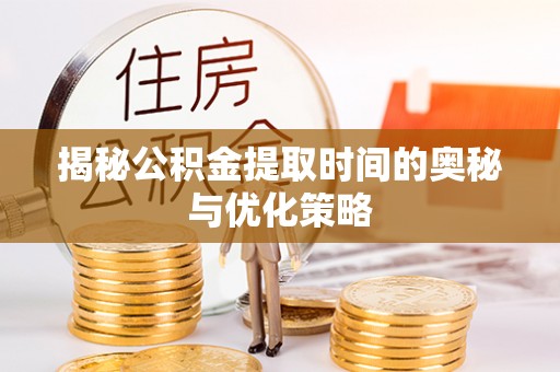 白沙揭秘公积金提取时间的奥秘与优化策略