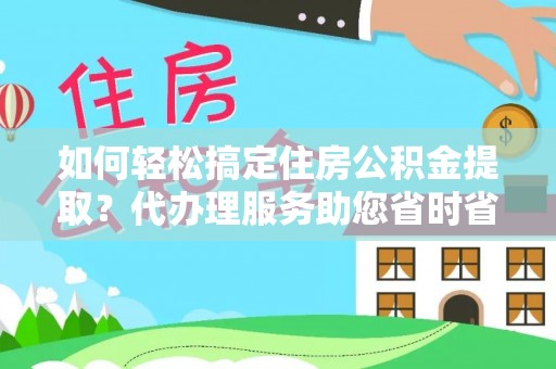 白沙如何轻松搞定住房公积金提取？代办理服务助您省时省力