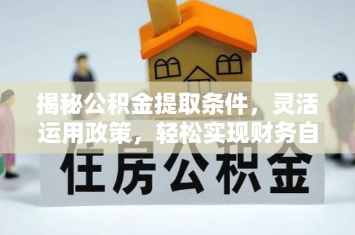 白沙揭秘公积金提取条件，灵活运用政策，轻松实现财务自由