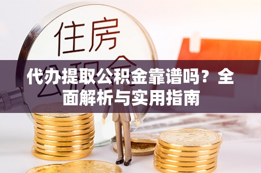 白沙代办提取公积金靠谱吗？全面解析与实用指南