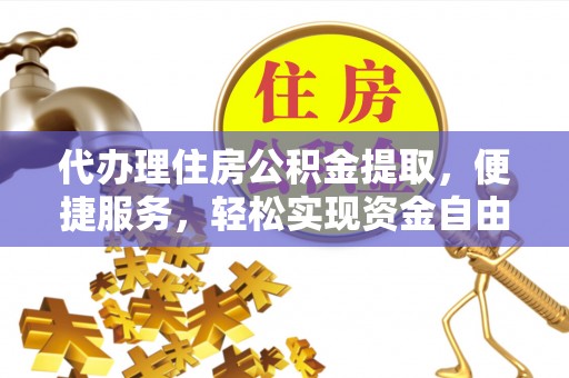 白沙代办理住房公积金提取，便捷服务，轻松实现资金自由
