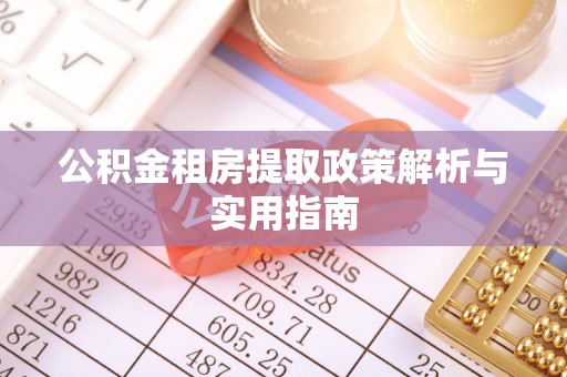 白沙公积金租房提取政策解析与实用指南