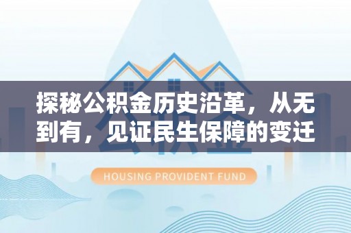 白沙探秘公积金历史沿革，从无到有，见证民生保障的变迁