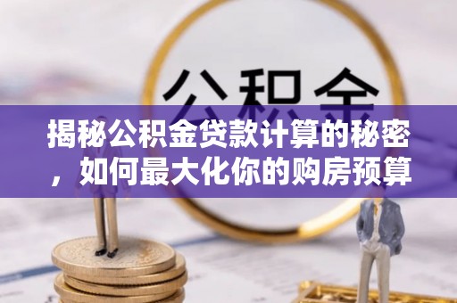 白沙揭秘公积金贷款计算的秘密，如何最大化你的购房预算