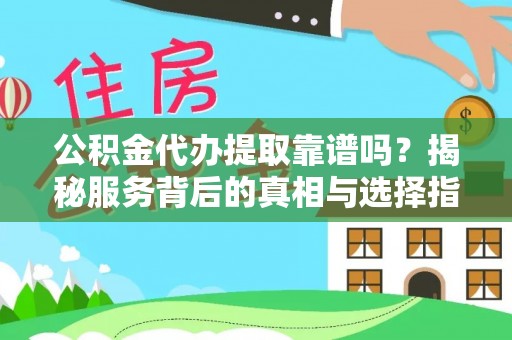 白沙公积金代办提取靠谱吗？揭秘服务背后的真相与选择指南