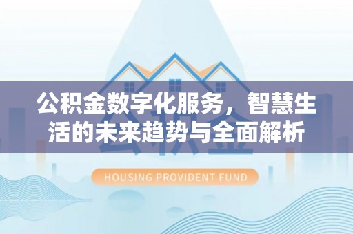 白沙公积金数字化服务，智慧生活的未来趋势与全面解析