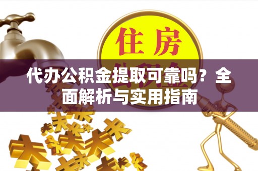 白沙代办公积金提取可靠吗？全面解析与实用指南
