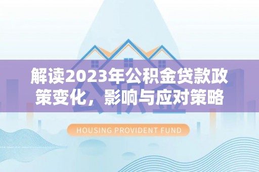 白沙解读2023年公积金贷款政策变化，影响与应对策略