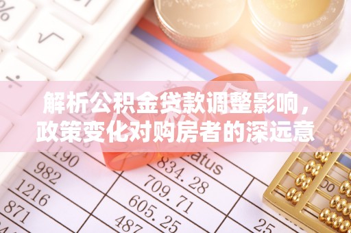 白沙解析公积金贷款调整影响，政策变化对购房者的深远意义