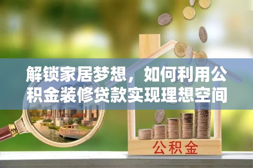 白沙解锁家居梦想，如何利用公积金装修贷款实现理想空间