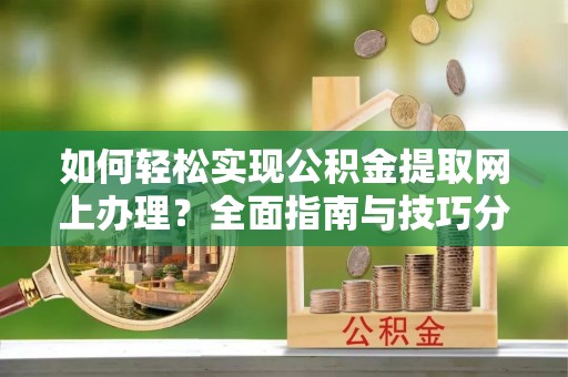 白沙如何轻松实现公积金提取网上办理？全面指南与技巧分享