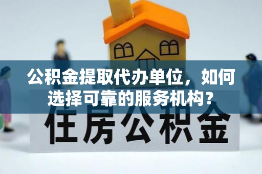 白沙公积金提取代办单位，如何选择可靠的服务机构？