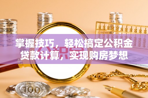 白沙掌握技巧，轻松搞定公积金贷款计算，实现购房梦想