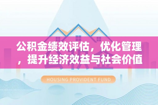 白沙公积金绩效评估，优化管理，提升经济效益与社会价值