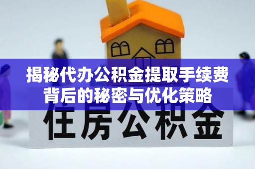 白沙揭秘代办公积金提取手续费背后的秘密与优化策略
