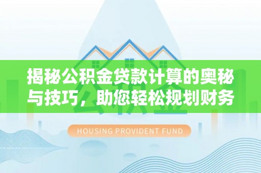 白沙揭秘公积金贷款计算的奥秘与技巧，助您轻松规划财务未来