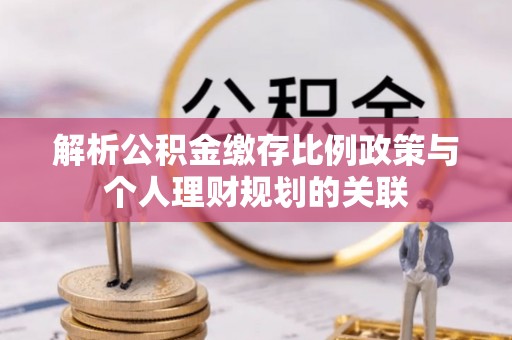 白沙解析公积金缴存比例政策与个人理财规划的关联