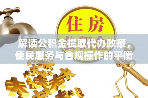 白沙解读公积金提取代办政策，便民服务与合规操作的平衡之道