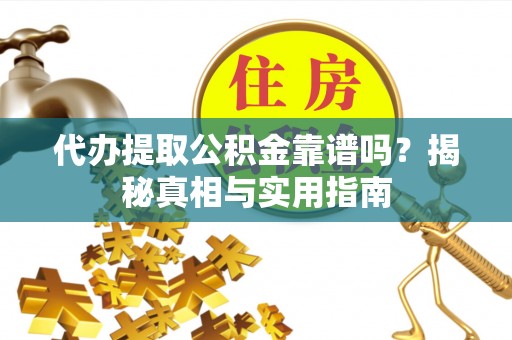 白沙代办提取公积金靠谱吗？揭秘真相与实用指南