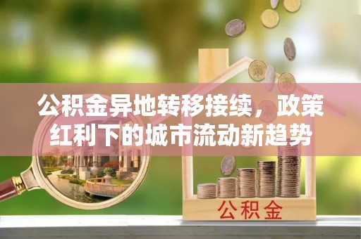 白沙公积金异地转移接续，政策红利下的城市流动新趋势