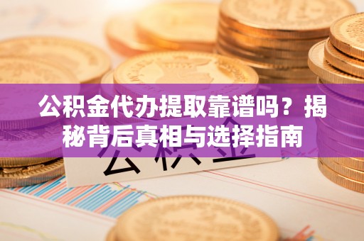 白沙公积金代办提取靠谱吗？揭秘背后真相与选择指南
