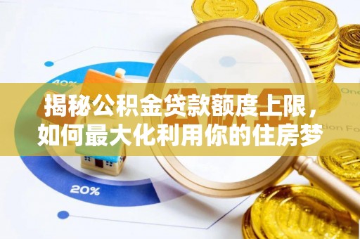 白沙揭秘公积金贷款额度上限，如何最大化利用你的住房梦想资金？