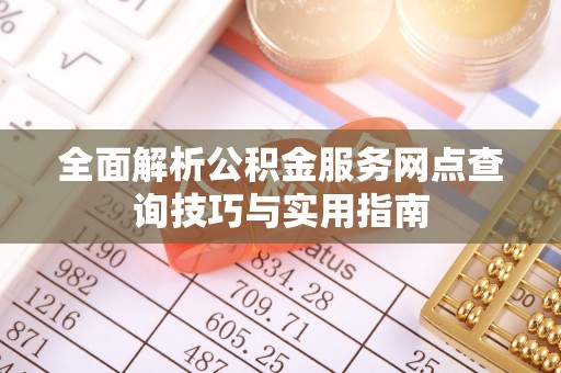 白沙全面解析公积金服务网点查询技巧与实用指南
