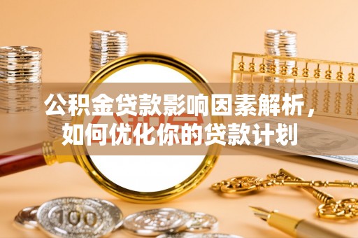 白沙公积金贷款影响因素解析，如何优化你的贷款计划