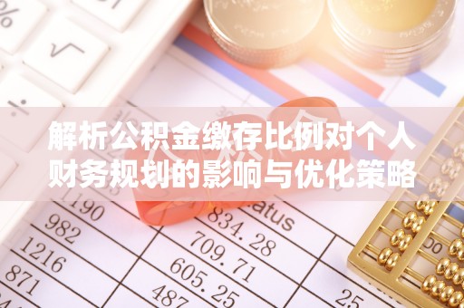 白沙解析公积金缴存比例对个人财务规划的影响与优化策略