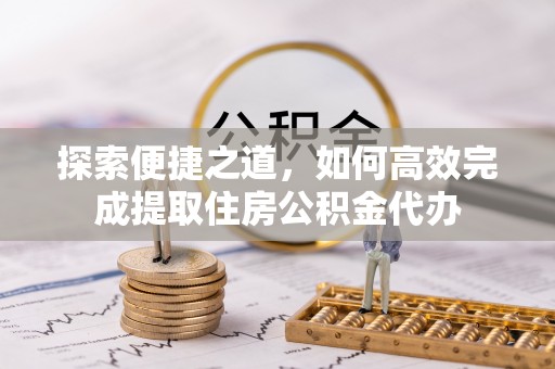 白沙探索便捷之道，如何高效完成提取住房公积金代办