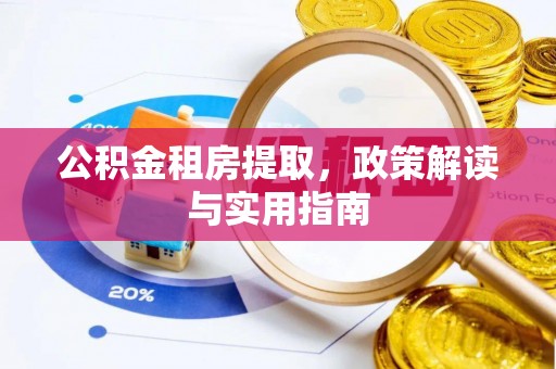 白沙公积金租房提取，政策解读与实用指南