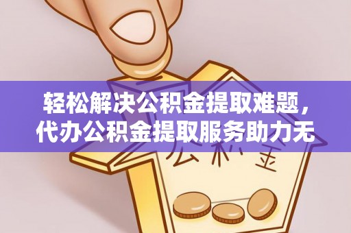 白沙轻松解决公积金提取难题，代办公积金提取服务助力无忧生活